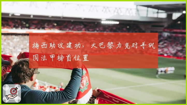 梅西助攻建功，大巴黎力克对手巩固法甲榜首位置