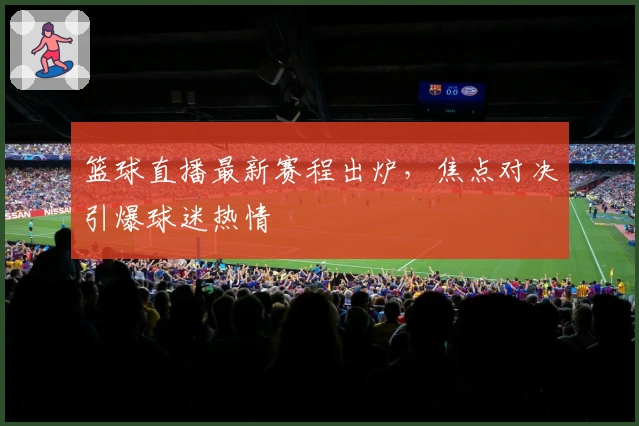 篮球直播最新赛程出炉,焦点对决引爆球迷热情