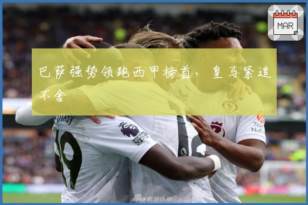 巴萨强势领跑西甲榜首，皇马紧追不舍