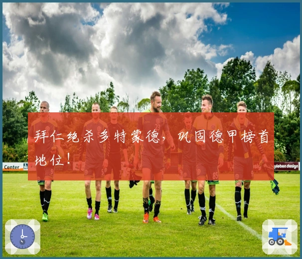 拜仁绝杀多特蒙德，巩固德甲榜首地位！