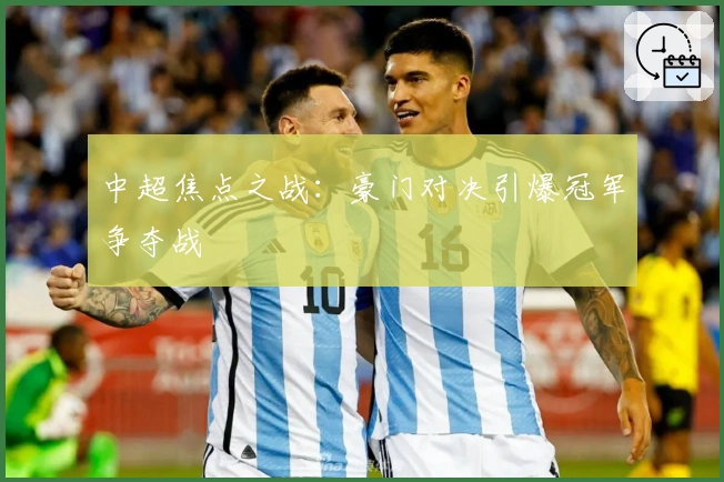 中超焦点之战：豪门对决引爆冠军争夺战