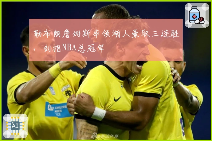 勒布朗詹姆斯率领湖人豪取三连胜，剑指NBA总冠军