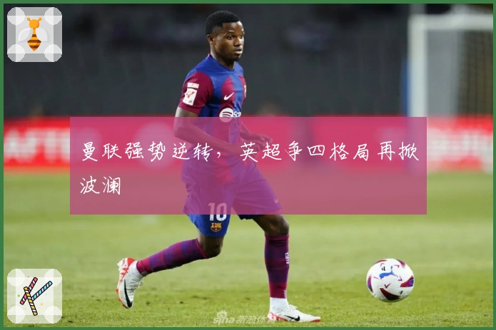 曼联强势逆转，英超争四格局再掀波澜